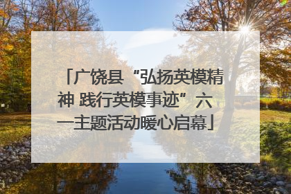 广饶县“弘扬英模精神 践行英模事迹”六一主题活动暖心启幕