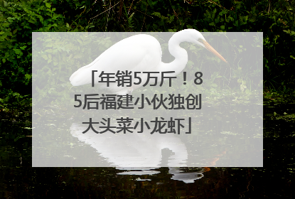 年销5万斤！85后福建小伙独创大头菜小龙虾