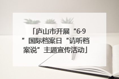 庐山市开展“6·9”国际档案日“请听档案说”主题宣传活动