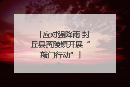 应对强降雨 封丘县黄陵镇开展“敲门行动”