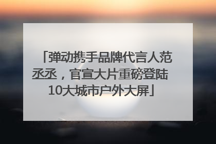 弹动携手品牌代言人范丞丞，官宣大片重磅登陆10大城市户外大屏