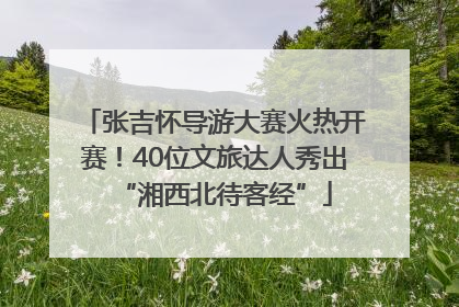 张吉怀导游大赛火热开赛！40位文旅达人秀出“湘西北待客经”