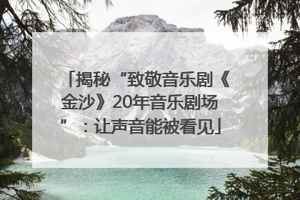 揭秘“致敬音乐剧《金沙》20年音乐剧场”：让声音能被看见
