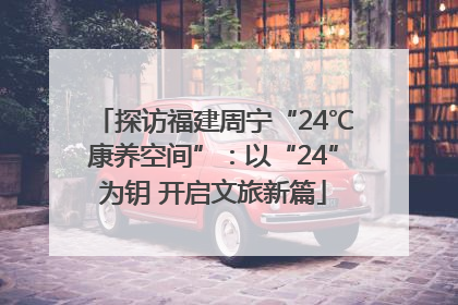 探访福建周宁“24℃康养空间”：以“24”为钥 开启文旅新篇