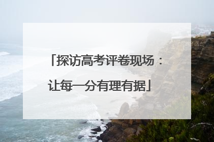 探访高考评卷现场：让每一分有理有据