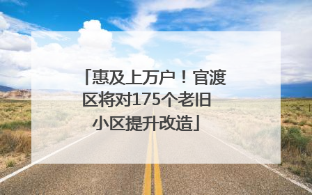 惠及上万户！官渡区将对175个老旧小区提升改造