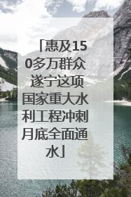 惠及150多万群众 遂宁这项国家重大水利工程冲刺月底全面通水