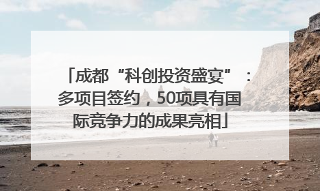 成都“科创投资盛宴”：多项目签约，50项具有国际竞争力的成果亮相