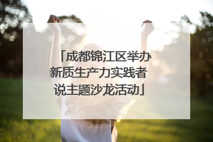 成都锦江区举办新质生产力实践者说主题沙龙活动