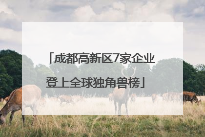 成都高新区7家企业登上全球独角兽榜