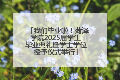 我们毕业啦！菏泽学院2025届学生毕业典礼暨学士学位授予仪式举行