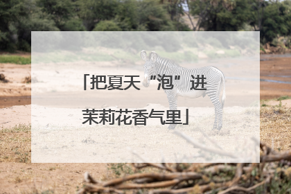 把夏天“泡”进茉莉花香气里