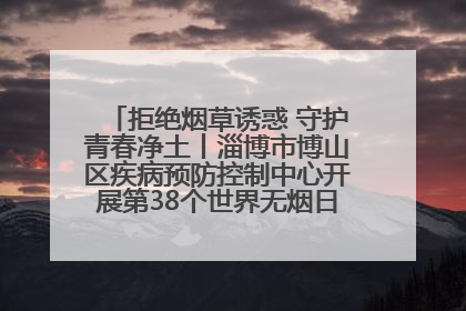 拒绝烟草诱惑 守护青春净土丨淄博市博山区疾病预防控制中心开展第38个世界无烟日系列控烟行动