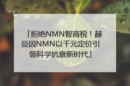 拒绝NMN智商税！赫曼因NMN以千元定价引领科学抗衰新时代