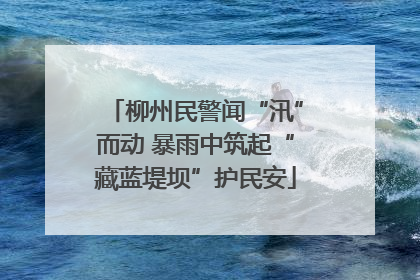 柳州民警闻“汛”而动 暴雨中筑起“藏蓝堤坝”护民安