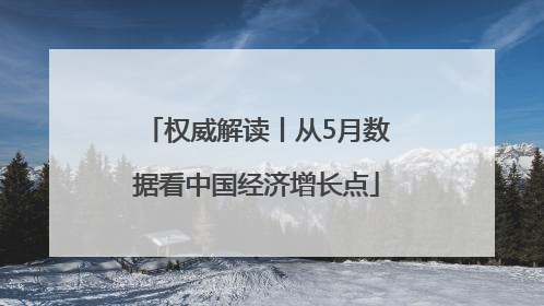 权威解读丨从5月数据看中国经济增长点