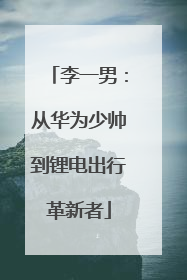 李一男：从华为少帅到锂电出行革新者