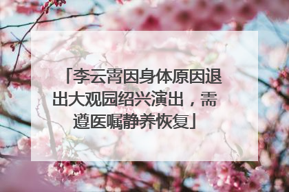 李云霄因身体原因退出大观园绍兴演出，需遵医嘱静养恢复