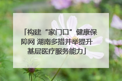 构建“家门口”健康保障网 湖南多措并举提升基层医疗服务能力