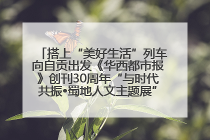 搭上“美好生活”列车向自贡出发《华西都市报》创刊30周年“与时代共振•蜀地人文主题展”5月30日开展丨美好生活有“盐”味