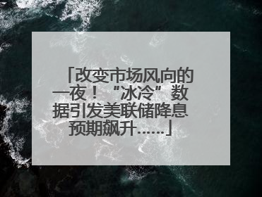 改变市场风向的一夜！“冰冷”数据引发美联储降息预期飙升……