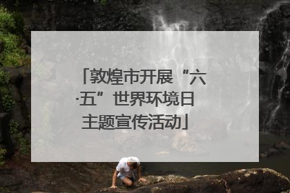 敦煌市开展“六·五”世界环境日主题宣传活动