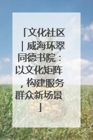 文化社区｜威海环翠同德书院：以文化矩阵，构建服务群众新场景
