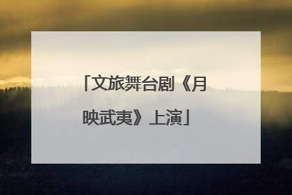 文旅舞台剧《月映武夷》上演