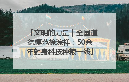 文明的力量｜全国道德模范徐淙祥：50余年躬身科技种粮一线
