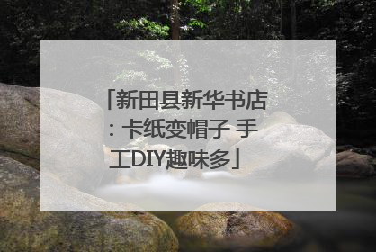 新田县新华书店：卡纸变帽子 手工DIY趣味多