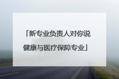 新专业负责人对你说 健康与医疗保障专业