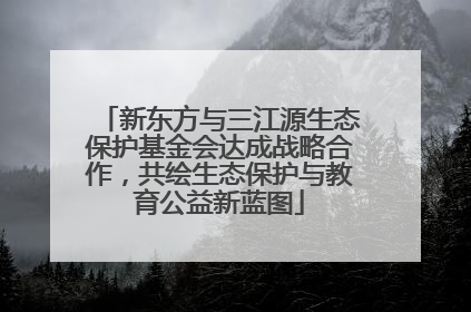 新东方与三江源生态保护基金会达成战略合作，共绘生态保护与教育公益新蓝图