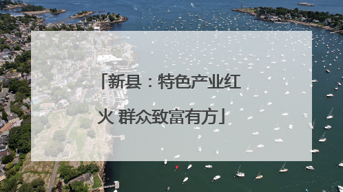 新县：特色产业红火 群众致富有方