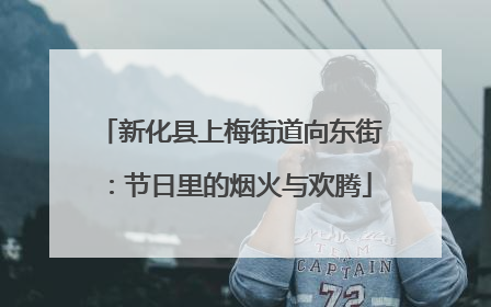 新化县上梅街道向东街：节日里的烟火与欢腾