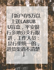 新户存5万以上送LABUBU盲盒，平安银行多地分支行跟进，工作人员：是行里统一的，进货渠道不清楚