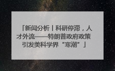 新闻分析丨科研停滞，人才外流——特朗普政府政策引发美科学界“寒潮”