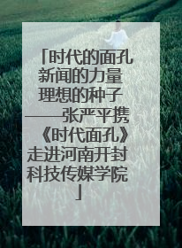 时代的面孔 新闻的力量 理想的种子——张严平携《时代面孔》走进河南开封科技传媒学院
