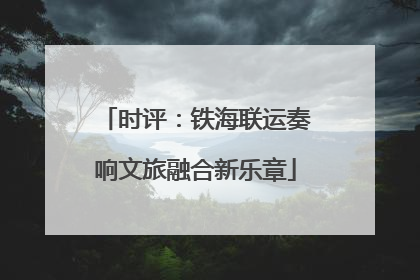 时评：铁海联运奏响文旅融合新乐章