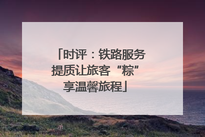时评：铁路服务提质让旅客“粽”享温馨旅程