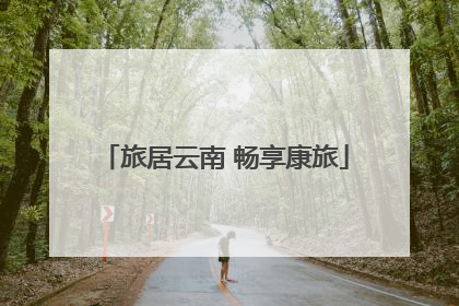 旅居云南 畅享康旅