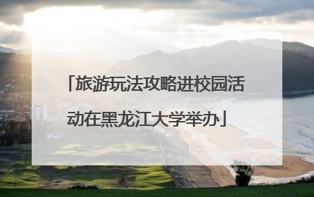 旅游玩法攻略进校园活动在黑龙江大学举办