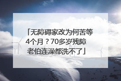 无障碍家改为何苦等4个月？70多岁残障老伯连澡都洗不了