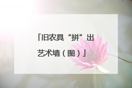 旧农具“拼”出艺术墙（图）