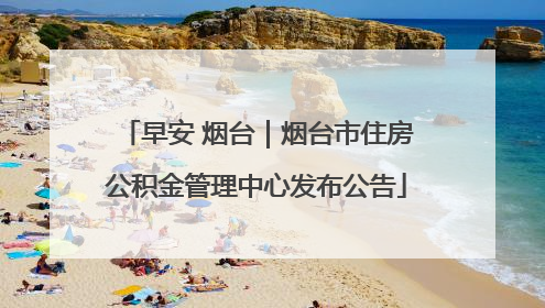 早安 烟台｜烟台市住房公积金管理中心发布公告
