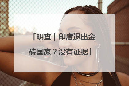 明查｜印度退出金砖国家？没有证据