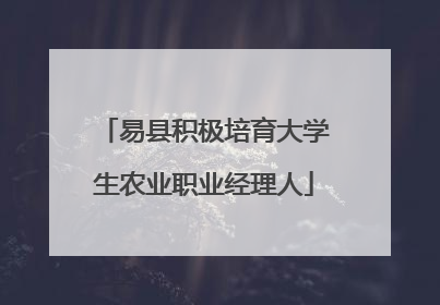 易县积极培育大学生农业职业经理人