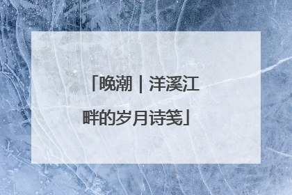 晚潮｜洋溪江畔的岁月诗笺