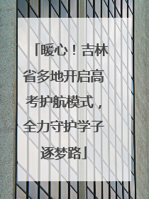暖心！吉林省多地开启高考护航模式，全力守护学子逐梦路