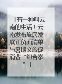 有一种叫云南的生活！云南发布旅居发展正负面清单与暑期文旅促消费“组合拳”