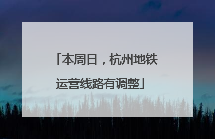 本周日，杭州地铁运营线路有调整